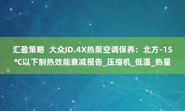 汇盈策略  大众ID.4X热泵空调保养：北方-15℃以下制热效能衰减报告_压缩机_低温_热量