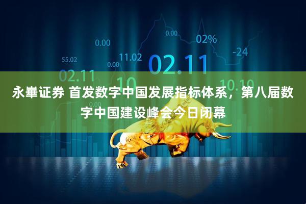 永崋证券 首发数字中国发展指标体系，第八届数字中国建设峰会今日闭幕