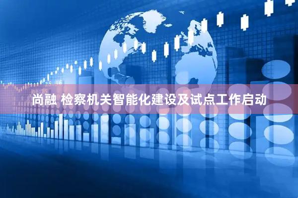 尚融 检察机关智能化建设及试点工作启动