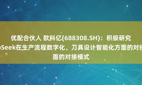 优配合伙人 欧科亿(688308.SH)：积极研究DeepSeek在生产流程数字化、刀具设计智能化方面的对接模式