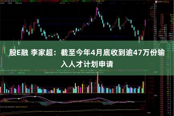 股E融 李家超：截至今年4月底收到逾47万份输入人才计划申请