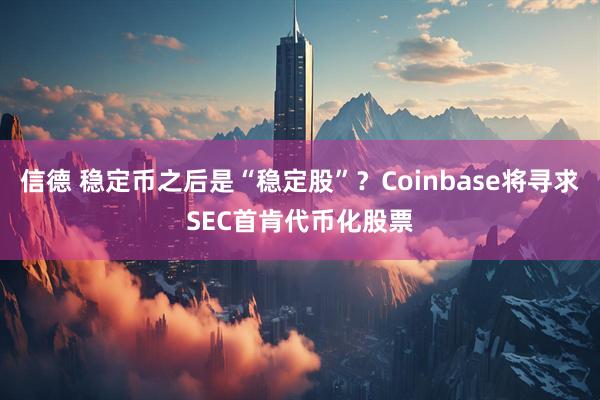 信德 稳定币之后是“稳定股”？Coinbase将寻求SEC首肯代币化股票