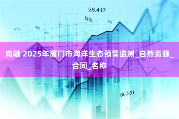 尚融 2025年厦门市海洋生态预警监测_自然资源_合同_名称