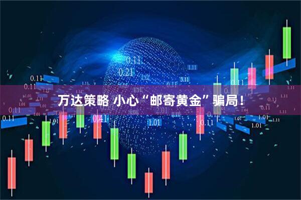 万达策略 小心“邮寄黄金”骗局！