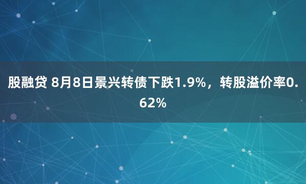 股融贷 8月8日景兴转债下跌1.9%，转股溢价率0.62%