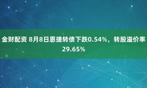 金财配资 8月8日恩捷转债下跌0.54%，转股溢价率29.65%
