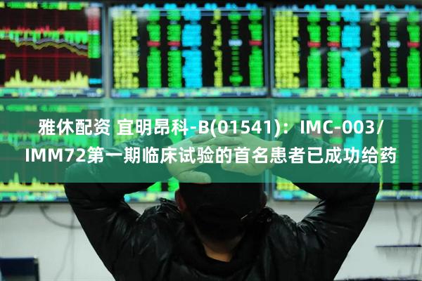 雅休配资 宜明昂科-B(01541)：IMC-003/IMM72第一期临床试验的首名患者已成功给药