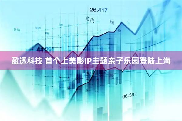 盈透科技 首个上美影IP主题亲子乐园登陆上海