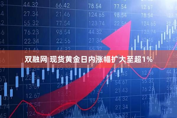 双融网 现货黄金日内涨幅扩大至超1%