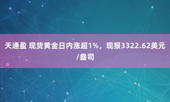 天通盈 现货黄金日内涨超1%，现报3322.62美元/盎司