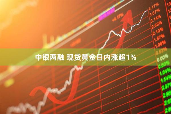 中银两融 现货黄金日内涨超1%