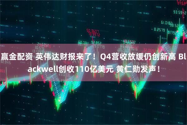 赢金配资 英伟达财报来了！Q4营收放缓仍创新高 Blackwell创收110亿美元 黄仁勋发声！