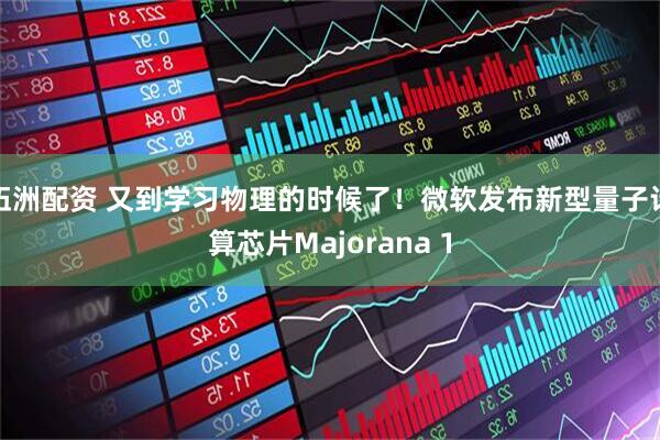 伍洲配资 又到学习物理的时候了！微软发布新型量子计算芯片Majorana 1