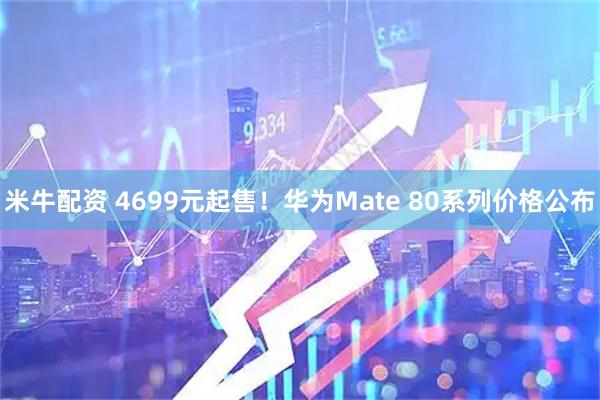 米牛配资 4699元起售！华为Mate 80系列价格公布