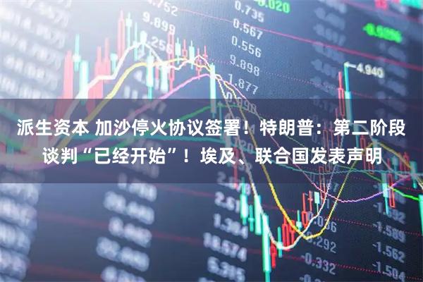 派生资本 加沙停火协议签署！特朗普：第二阶段谈判“已经开始”！埃及、联合国发表声明