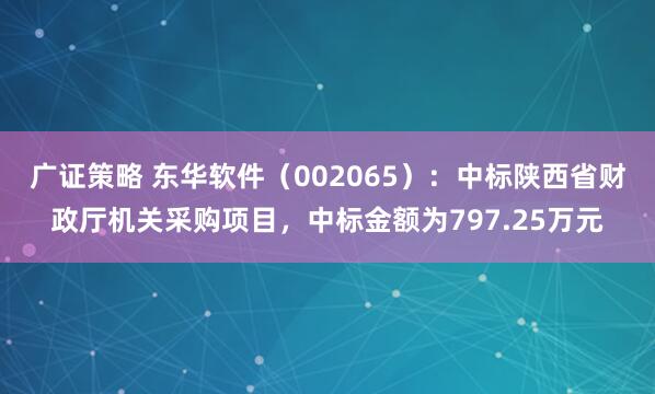 广证策略 东华软件(002065):中标陕西省财政厅机关采购项目,中标金额为797.25万元