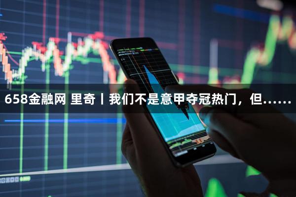 658金融网 里奇丨我们不是意甲夺冠热门,但……