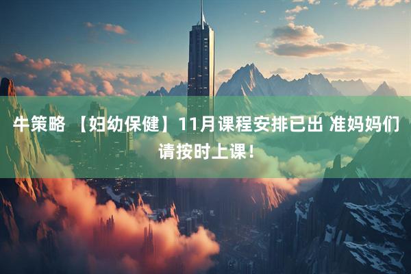 牛策略 【妇幼保健】11月课程安排已出 准妈妈们请按时上课!