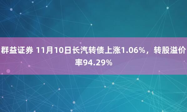群益证券 11月10日长汽转债上涨1.06%,转股溢价率94.29%