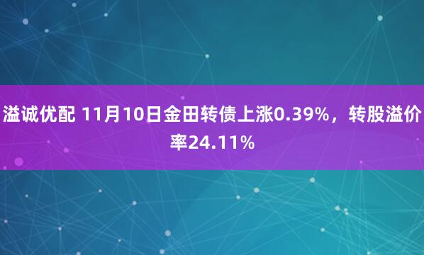 溢诚优配 11月10日金田转债上涨0.39%,转股溢价率24.11%