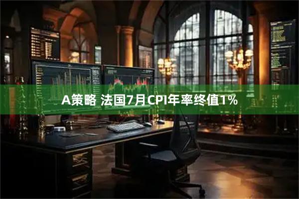 A策略 法国7月CPI年率终值1%