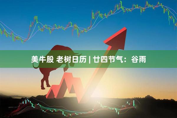 美牛股 老树日历 | 廿四节气：谷雨